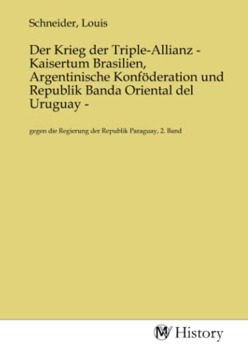 Der Krieg der Triple-Allianz - Kaisertum Brasilien, Argentinische Konföderation und Republik Banda Oriental del Uruguay -: gegen die Regierung der ... Regierung der Republik Paraguay, 2. Band.DE