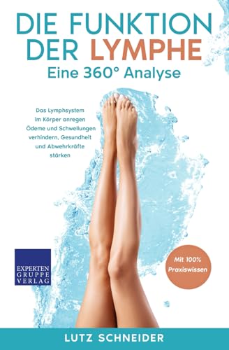 Die Funktion der Lymphe – Eine 360° Analyse: Das Lymphsystem im Körper anregen, Ödeme und Schwellungen verhindern, Gesundheit und Abwehrkräfte stärken