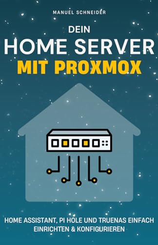 Dein Home Server mit Proxmox: Wie du mit Home Assistant, Pi Hole und TrueNAS dein Smart Home steuerst, Werbung blockierst und deine eigene Cloud betreibst. von Independently published
