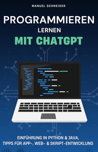 Programmieren lernen mit ChatGPT: Einführung in Python & Java, Tipps für App-, Web- & Skript-Entwicklung