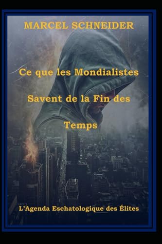Ce que les Mondialistes Savent de la Fin des Temps: L’Agenda Eschatologique des Élites von Marcel Schneider