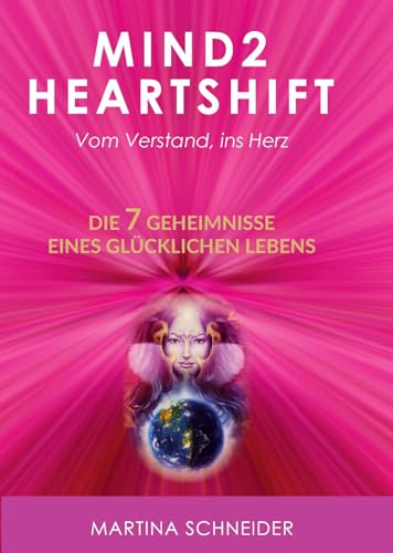Mind2HeartShift - Vom Verstand ins Herz: Die 7 Geheimnisse eines glücklichen Lebens