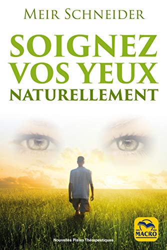 Soignez vos yeux naturellement: Myopie - Presbytie -Astigmatisme - Cataracte - Strabisme - Glaucome - Dégénérescence maculaire - L'hypermétropie - Nystagmus - Rétinite