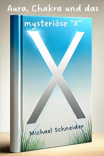 Aura, Chakra und das mysteriöse "X" (Neuzeitliche Heilmethoden, Band 2) von Independently published