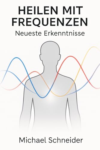 Heilen mit Frequenzen: Neueste Enthüllungen (Neuzeitliche Heilmethoden, Band 4) von Independently published