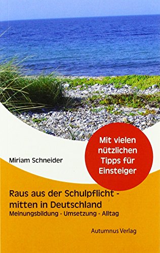 Raus aus der Schulpflicht - mitten in Deutschland: Meinungsbildung, Umsetzung, Alltag von Autumnus Verlag