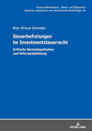 Steuerbefreiungen im Investmentsteuerrecht: Kritische Bestandsaufnahme und Reformempfehlung (Forum Unternehmens-, Steuer- und Bilanzrecht, Band 26) von Peter Lang