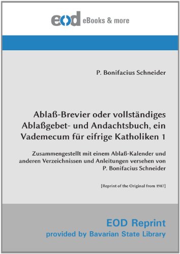 Ablaß-Brevier oder vollständiges Ablaßgebet- und Andachtsbuch, ein Vademecum für eifrige Katholiken 1: Zusammengestellt mit einem Ablaß-Kalender und ... [Reprint of the Original from 1907] von EOD Network