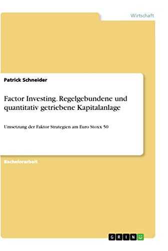 Factor Investing. Regelgebundene und quantitativ getriebene Kapitalanlage: Umsetzung der Faktor Strategien am Euro Stoxx 50 von Grin Verlag