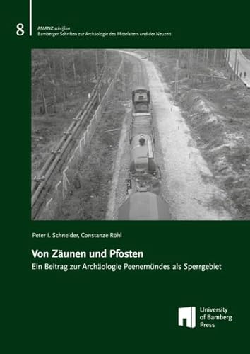 Von Zäunen und Pfosten: Ein Beitrag zur Archäologie Peenemündes als Sperrgebiet (AMANZschriften: Bamberger Schriften zur Archäologie des Mittelalters und der Neuzeit)