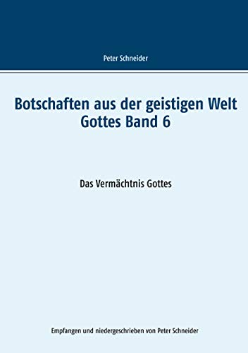 Botschaften aus der geistigen Welt Gottes Band 6: Das Vermächtnis Gottes Botschaften aus der geistigen Welt Gottes Band 6: Das Vermächtnis Gottes von Books on Demand