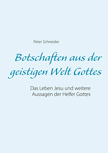 Botschaften aus der geistigen Welt Gottes: Das Leben Jesu und weitere Aussagen der Helfer Gottes Botschaften aus der geistigen Welt Gottes: Das Leben Jesu und weitere Aussagen der Helfer Gottes von Books on Demand