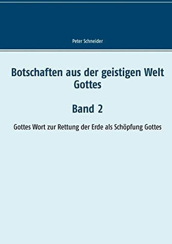 Botschaften aus der geistigen Welt Gottes: Gottes Wort zur Rettung der Erde als Schöpfung Gottes Botschaften aus der geistigen Welt Gottes: Gottes Wort zur Rettung der Erde als Schöpfung Gottes
