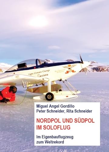 Nordpol und Südpol im Soloflug: Im Eigenbauflugzeug zum Weltrekord Nordpol und Südpol im Soloflug: Im Eigenbauflugzeug zum Weltrekord