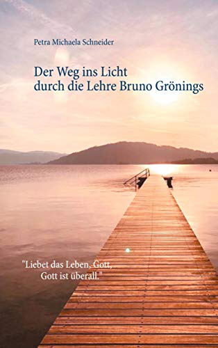 Der Weg ins Licht durch die Lehre Bruno Grönings: Liebet das Leben, Gott, Gott ist überall.