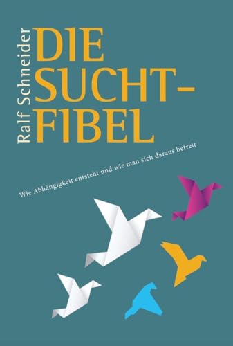 Die Suchtfibel: Wie Abhängigkeit entsteht und wie man sich daraus befreit von Schneider Verlag GmbH