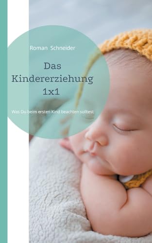 Das Kindererziehung 1x1: Was Du beachten solltest, wenn Du das erste Kind bekommen hast von BoD – Books on Demand