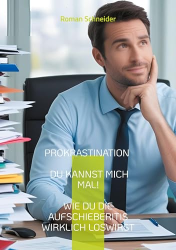 Prokrastination - Du kannst mich mal!: Wie Du die Aufschieberitis wirklich loswirst von BoD – Books on Demand