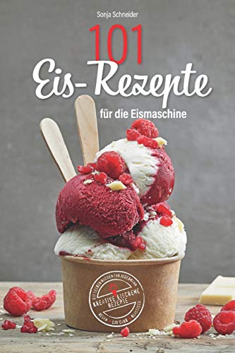 101 Eis-Rezepte für die Eismaschine - Eis selber machen für Jedermann - Kreative Eiscreme Rezepte - Vegan, Low Carb, Klassisch