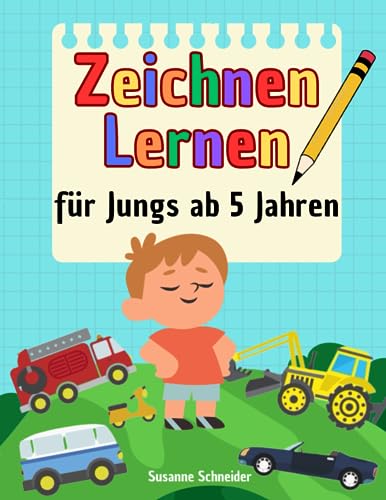 Zeichnen lernen für Jungs ab 5 Jahren: Schritt für Schritt zeichnen lernen: Autos, Lastwagen, Traktoren und andere Fahrzeuge (für Kinder ab 5 Jahren)