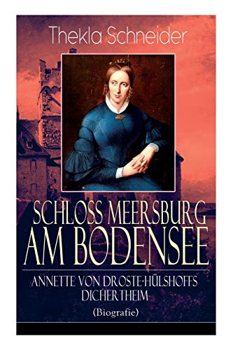 Schloss Meersburg am Bodensee: Annette von Droste-Hülshoffs Dichertheim (Biografie): Die Lebensgeschichte und das Werk einer der bedeutendsten deutschen Dichterinnen von E-Artnow
