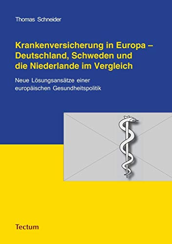 Krankenversicherung in Europa - Deutschland, Schweden und die Niederlande im Vergleich: Neue Lösungsansätze einer europäischen Gesundheitspolitik Krankenversicherung in Europa - Deutschland, Schweden und die Niederlande im Vergleich: Neue Lösungsansätze einer europäischen Gesundheitspolitik
