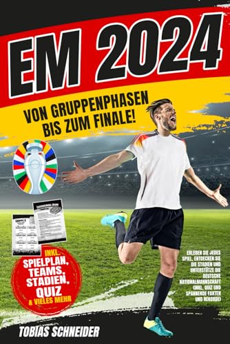 EM 2024: Von Gruppenphasen bis zum Finale! Erleben Sie jedes Spiel, entdecken Sie die Stadien und Unterstütze die deutsche Nationalmannschaft (Inkl. Quiz und spannende Fakten und Rekorde)