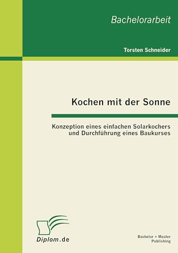 Kochen mit der Sonne: Konzeption eines einfachen Solarkochers und Durchführung eines Baukurses Kochen mit der Sonne: Konzeption eines einfachen Solarkochers und Durchführung eines Baukurses von Bachelor + Master Publish