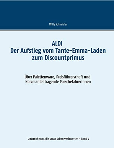 ALDI - Der Aufstieg vom Tante-Emma-Laden zum Discountprimus: Über Palettenware, Preisführerschaft und Nerzmantel tragende Porschefahrerinnen (Unternehmen, die unser Leben veränderten, Band 2) von Books on Demand GmbH