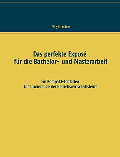 Das perfekte Exposé für die Bachelor- und Masterarbeit: Ein Kompakt-Leitfaden für Studierende der Betriebswirtschaftslehre