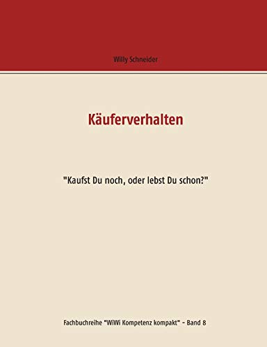 Käuferverhalten: "Kaufst Du noch, oder lebst Du schon?" (Fachbuchreihe "WiWi Kompetenz kompakt")