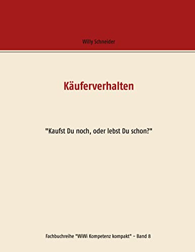 Käuferverhalten: "Kaufst Du noch, oder lebst Du schon?" (Fachbuchreihe "WiWi Kompetenz kompakt")