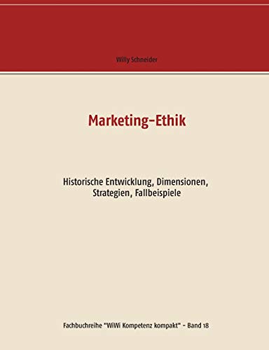 Marketing-Ethik: Historische Entwicklung, Dimensionen, Strategien, Fallbeispiele (Fachbuchreihe "WiWi Kompetenz kompakt", Band 18)