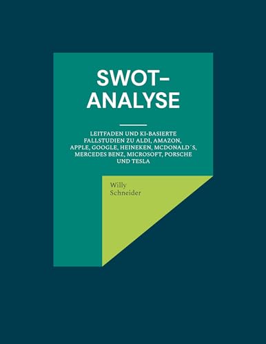 SWOT-Analyse: Leitfaden und KI-basierte Fallstudien zu Aldi, Amazon, Apple, Google, Heineken, McDonald´s, Mercedes Benz, Microsoft, Porsche und Tesla SWOT-Analyse: Leitfaden und KI-basierte Fallstudien zu Aldi, Amazon, Apple, Google, Heineken, McDonald´s, Mercedes Benz, Microsoft, Porsche und Tesla