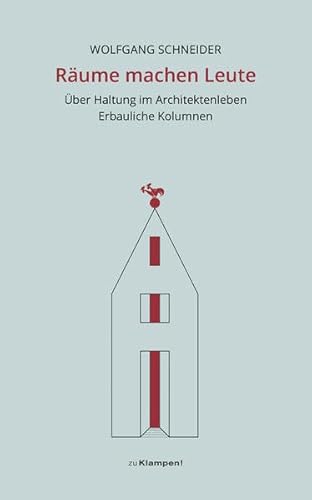 Räume machen Leute: Über Haltung im Architektenleben. Erbauliche Kolumnen