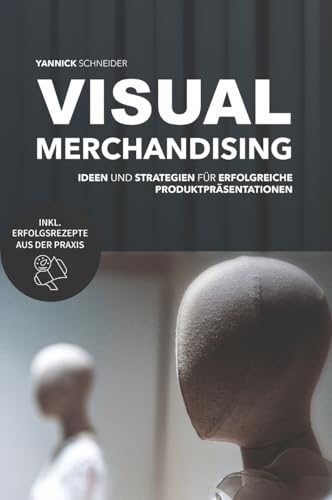 Visual Merchandising - Ideen und Strategien für erfolgreiche Produktpräsentationen: - Praxisleitfaden für die Gestaltung verkaufsstarker Verkaufsflächen und Schaufenster von tredition