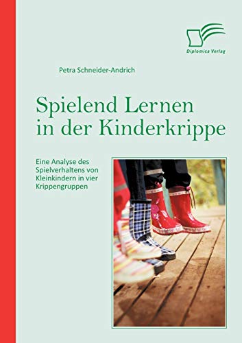 Spielend Lernen in der Kinderkrippe: Eine Analyse des Spielverhaltens von Kleinkindern in vier Krippengruppen Spielend Lernen in der Kinderkrippe: Eine Analyse des Spielverhaltens von Kleinkindern in vier Krippengruppen von Diplomica Verlag