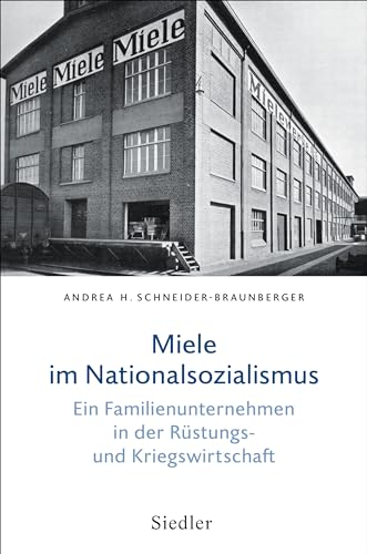 Miele im Nationalsozialismus: Ein Familienunternehmen in der Rüstungs- und Kriegswirtschaft von Siedler