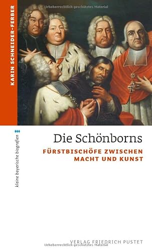 Die Schönborns: Fürstbischöfe zwischen Macht und Kunst (kleine bayerische biografien)