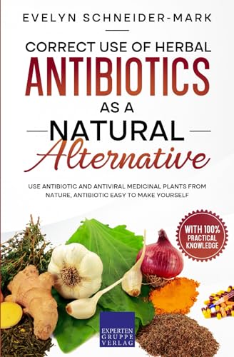 Correct use of herbal antibiotics as a natural alternative: Use antibiotic and antiviral medicinal plants from nature, antibiotic easy to make yourself