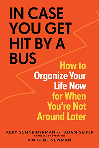 In Case You Get Hit by a Bus: A Plan to Organize Your Life Now for When You're Not Around Later: How to Organize Your Life Now for When You're Not Around Later: 1