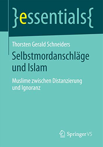 Selbstmordanschläge und Islam: Muslime zwischen Distanzierung und Ignoranz (essentials)