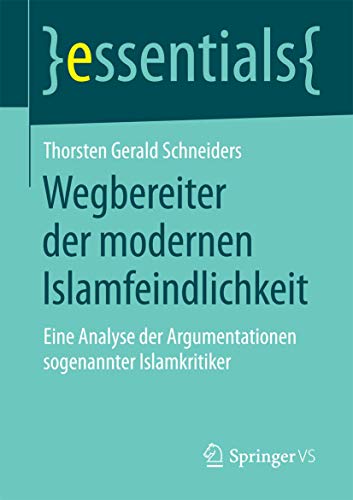 Wegbereiter der modernen Islamfeindlichkeit: Eine Analyse der Argumentationen so genannter Islamkritiker (essentials)