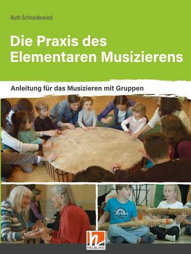 Die Praxis des Elementaren Musizierens: Anleitung für das Musizieren mit Gruppen von Helbling Verlag GmbH