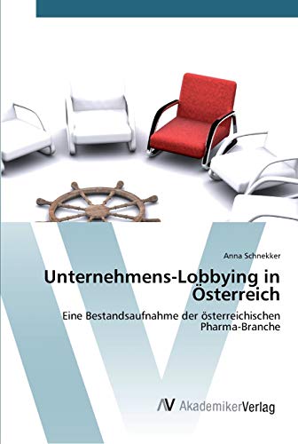 Unternehmens-Lobbying in Österreich: Eine Bestandsaufnahme der österreichischen Pharma-Branche Unternehmens-Lobbying in Österreich: Eine Bestandsaufnahme der österreichischen Pharma-Branche