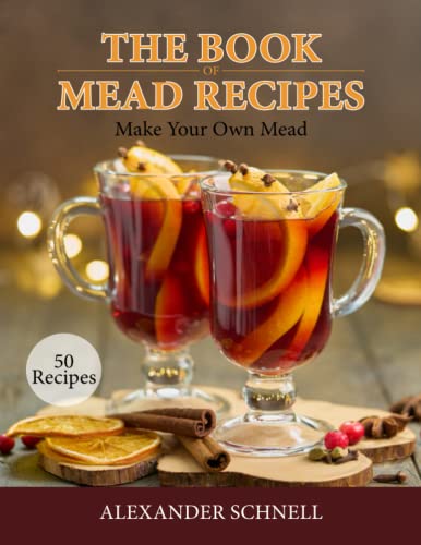 The Book of Mead Recipes: Make Your Own Mead | 50 Mead Recipes | Homemade Mead | Mead Recipes for Homebrewers (The Book of Recipes)