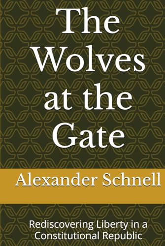 The Wolves at the Gate: Rediscovering Liberty in a Constitutional Republic von Independently published