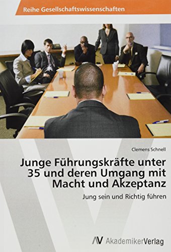 Junge Führungskräfte unter 35 und deren Umgang mit Macht und Akzeptanz: Jung sein und Richtig führen von AV Akademikerverlag
