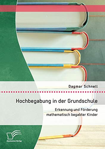 Hochbegabung in der Grundschule: Erkennung und Förderung mathematisch begabter Kinder von Diplomica Verlag