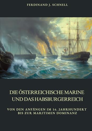 Die österreichische Marine und das Habsburgerreich: Von den Anfängen im 16. Jahrhundert bis zur maritimen Dominanz von tredition